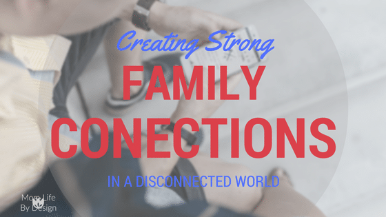 Creating Strong Family Connections in a Disconnected World