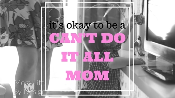 It’s OK to be the “Can’t Do it all Mom”